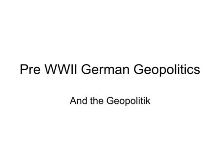 Pre WWII German Geopolitics And the Geopolitik. Origins of German Geopolitics I (all known from previous lectures) Rudolf Kjellén (Sweden, Gothenburg):