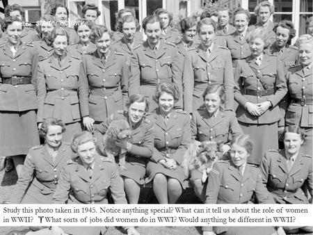 Study this photo taken in 1945. Notice anything special? What can it tell us about the role of women in WWII?  What sorts of jobs did women do in WWI?