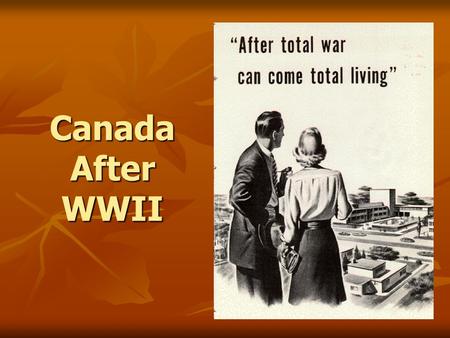 Canada After WWII. Economy - Industrial Sector The “total war” effort caused the Canadian economy to grow (boom) The “total war” effort caused the Canadian.