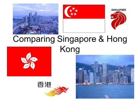 Comparing Singapore & Hong Kong. Singapore & Hong Kong Area –Singapore:697 km 2 –Hong Kong:1,104 km 2 Population –Singapore:5.5 million –median age 34.