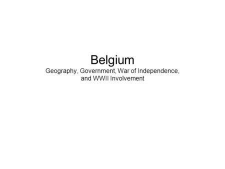 Belgium Geography, Government, War of Independence, and WWII Involvement.