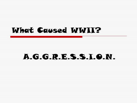 What Caused WWII? A.G.G.R.E.S.S.I.O.N. A Again with the Isolationism… After WWI, the US returned to its policy of isolationism…