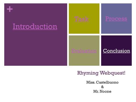 + Rhyming Webquest! Introduction Task Process EvaluationConclusion Miss. Castelbuono & Mr. Noone.