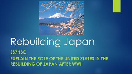 Rebuilding Japan SS7H3c Explain the role of the United States in the rebuilding of Japan after WWII.