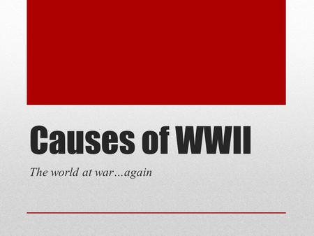 Causes of WWII The world at war…again.