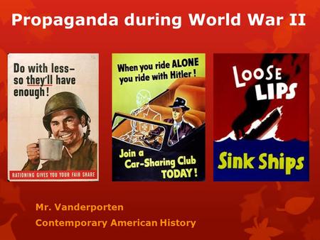 Propaganda during World War II Mr. Vanderporten Contemporary American History.