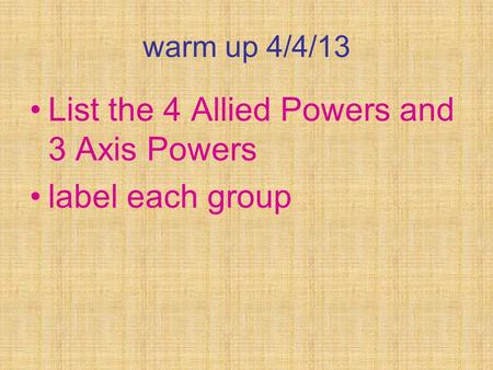 Warm up 4/4/13 List the 4 Allied Powers and 3 Axis Powers label each group.