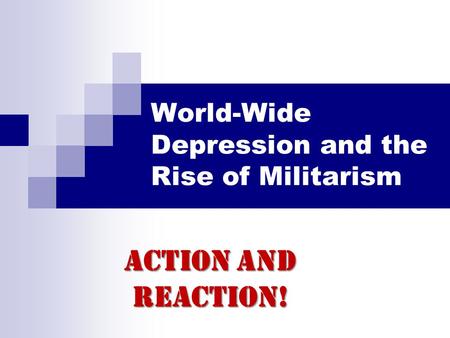 World-Wide Depression and the Rise of Militarism Action and Reaction!