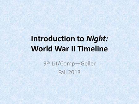 Introduction to Night: World War II Timeline 9 th Lit/Comp—Geller Fall 2013.