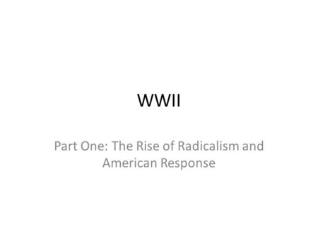 WWII Part One: The Rise of Radicalism and American Response.