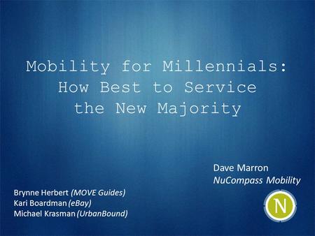 Mobility for Millennials: How Best to Service the New Majority Dave Marron NuCompass Mobility Brynne Herbert (MOVE Guides) Kari Boardman (eBay) Michael.