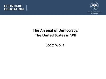 The Arsenal of Democracy: The United States in WII Scott Wolla.