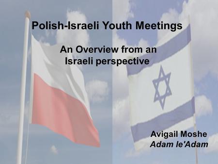 Polish-Israeli Youth Meetings An Overview from an Israeli perspective Avigail Moshe Adam le'Adam.