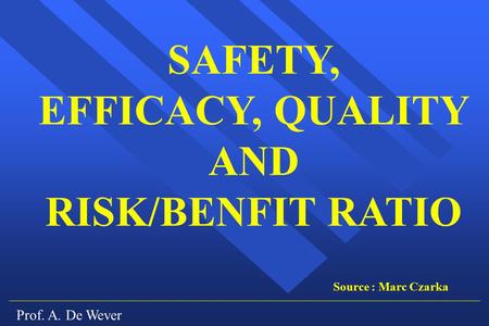 Prof. A. De Wever SAFETY, EFFICACY, QUALITY AND RISK/BENFIT RATIO Source : Marc Czarka.