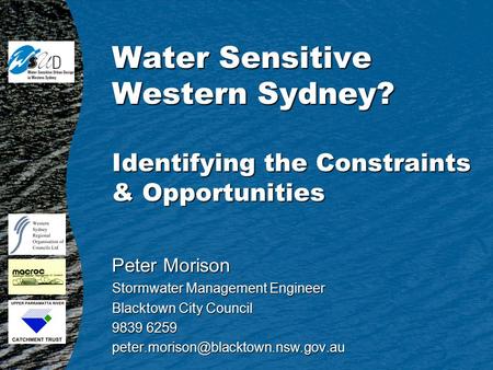 Water Sensitive Western Sydney? Identifying the Constraints & Opportunities Peter Morison Stormwater Management Engineer Blacktown City Council 9839 6259.