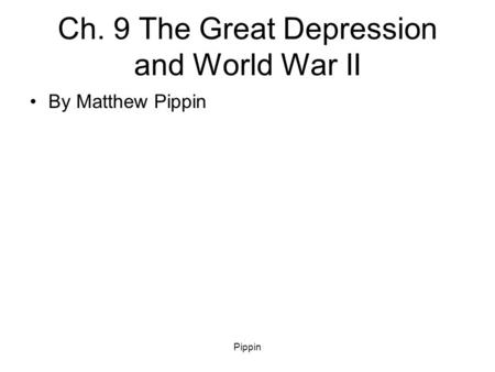 Pippin Ch. 9 The Great Depression and World War II By Matthew Pippin.