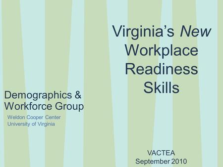 Demographics & Workforce Group VACTEA September 2010 Weldon Cooper Center University of Virginia Virginia’s New Workplace Readiness Skills.