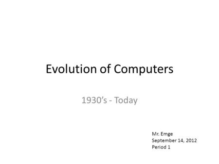 Evolution of Computers 1930’s - Today Mr. Emge September 14, 2012 Period 1.
