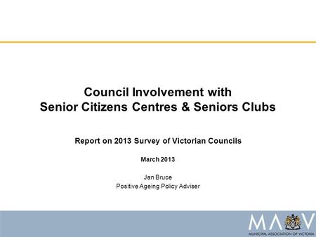 Council Involvement with Senior Citizens Centres & Seniors Clubs Report on 2013 Survey of Victorian Councils March 2013 Jan Bruce Positive Ageing Policy.