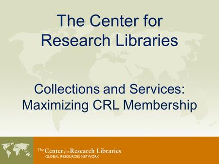 The Center for Research Libraries Collections and Services: Maximizing CRL Membership.