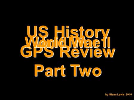 US History GPS Review Unit Nine World War II by Glenn Lewis, 2010 Part Two.
