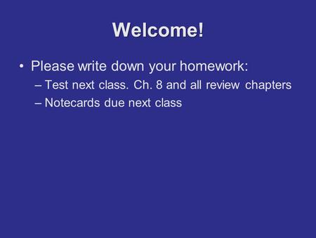 Welcome! Please write down your homework: –Test next class. Ch. 8 and all review chapters –Notecards due next class.