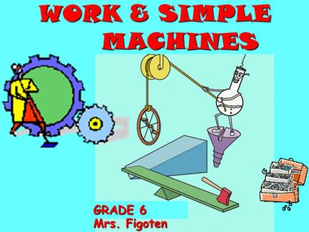 WORK & SIMPLE MACHINES GRADE 6 GRADE 6 Mrs. Figoten.
