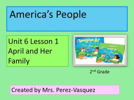 America’s People Unit 6 Lesson 1 April and Her Family Created by Mrs. Perez-Vasquez 2 nd Grade.