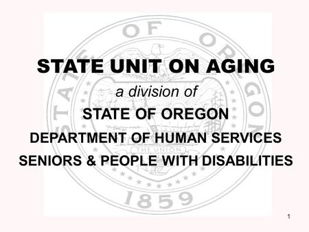 1 STATE UNIT ON AGING a division of STATE OF OREGON DEPARTMENT OF HUMAN SERVICES SENIORS & PEOPLE WITH DISABILITIES.