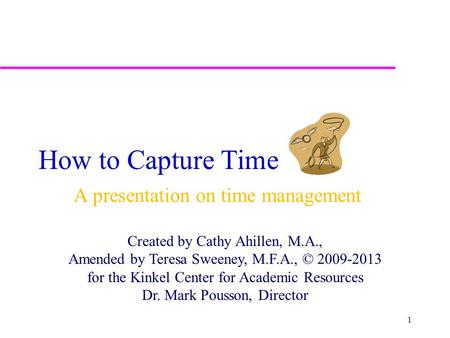 How to Capture Time A presentation on time management Created by Cathy Ahillen, M.A., Amended by Teresa Sweeney, M.F.A., © 2009-2013 for the Kinkel Center.