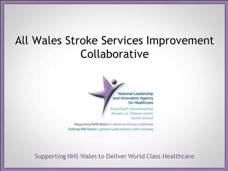 Supporting NHS Wales to Deliver World Class Healthcare All Wales Stroke Services Improvement Collaborative.