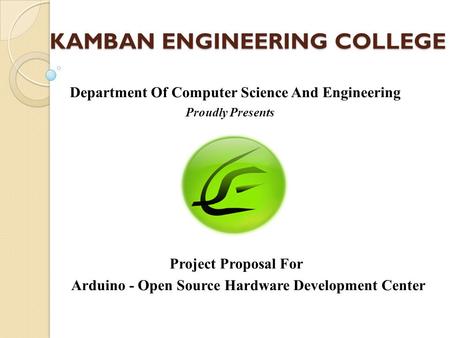 KAMBAN ENGINEERING COLLEGE Department Of Computer Science And Engineering Proudly Presents Project Proposal For Arduino - Open Source Hardware Development.
