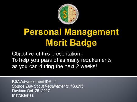 Objective of this presentation: To help you pass of as many requirements as you can during the next 2 weeks! BSA Advancement ID#: 11 Source: Boy Scout.