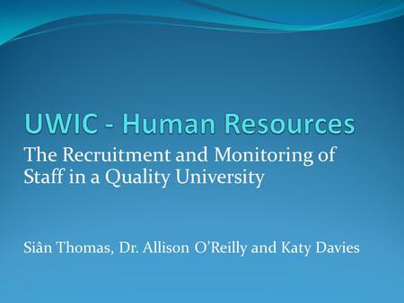 The Recruitment and Monitoring of Staff in a Quality University Siân Thomas, Dr. Allison O’Reilly and Katy Davies.