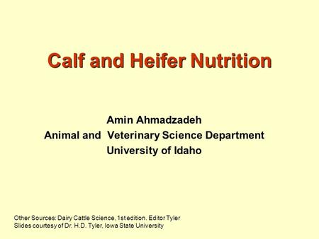 Calf and Heifer Nutrition Amin Ahmadzadeh Animal and Veterinary Science Department University of Idaho Other Sources: Dairy Cattle Science, 1st edition.
