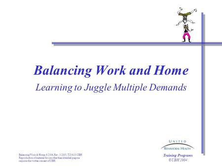 Balancing Work & Home, 6/2004, Rev. 3/2005, T216-15-UBH Reproduction of material for use other than intended purpose requires the written consent of UBH.