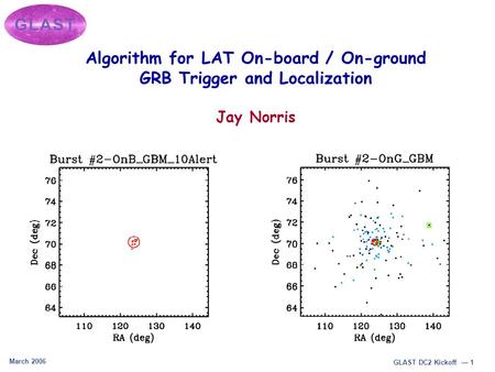 March 2006 GLAST DC2 Kickoff — 1 Algorithm for LAT On-board / On-ground GRB Trigger and Localization Jay Norris.