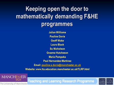 Keeping open the door to mathematically demanding F&HE programmes Julian Williams Pauline Davis Geoff Wake Laura Black Su Nicholson Graeme Hutcheson Maria.