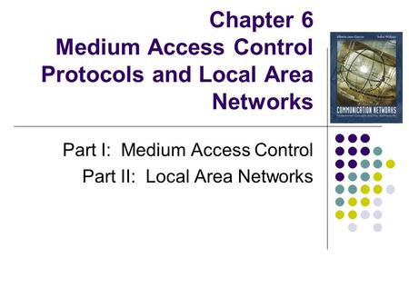 Chapter 6 Medium Access Control Protocols and Local Area Networks Part I: Medium Access Control Part II: Local Area Networks.