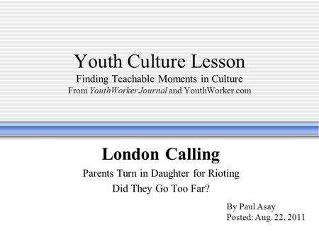 Youth Culture Lesson Finding Teachable Moments in Culture From YouthWorker Journal and YouthWorker.com London Calling Parents Turn in Daughter for Rioting.