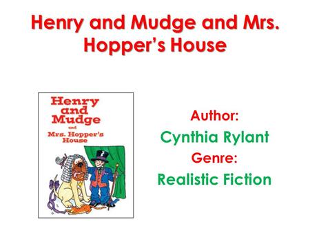 Henry and Mudge and Mrs. Hopper’s House Author: Cynthia Rylant Genre: Realistic Fiction.
