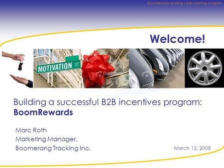 BoomRewards: Building a B2B incentives program Welcome! Building a successful B2B incentives program: BoomRewards Marc Roth Marketing Manager, Boomerang.