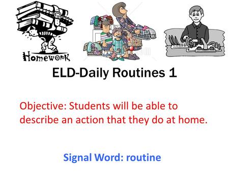 ELD-Daily Routines 1 Objective: Students will be able to describe an action that they do at home. Signal Word: routine.