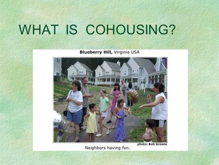 WHAT IS COHOUSING?. Cohousing... is a form of intentional community that was imported to the United States from Denmark in the late 80s. provides the.
