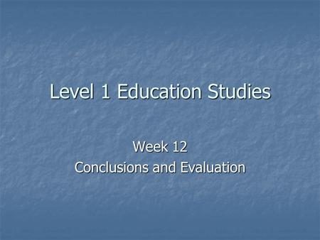 Level 1 Education Studies Week 12 Conclusions and Evaluation.