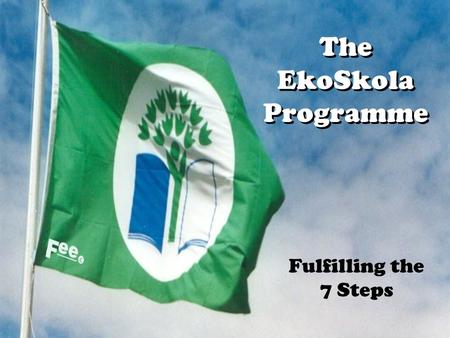 The EkoSkola Programme Fulfilling the 7 Steps. Developing a School Development Plan Aims Where do we want to go? Audit Where are we now? Priorities What.