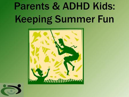 Parents & ADHD Kids: Keeping Summer Fun. Joys of Summer Freedom from Routine Sleep late, stay up late, no rush to get dress Unstructured Time Hang out.