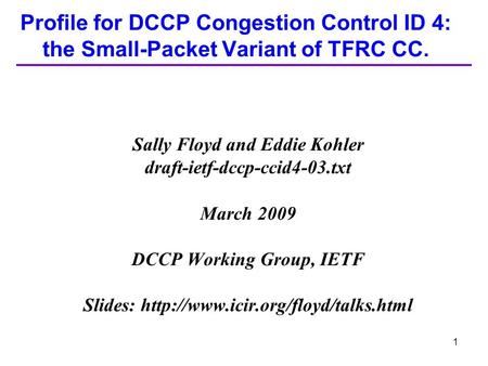 1 Profile for DCCP Congestion Control ID 4: the Small-Packet Variant of TFRC CC. Sally Floyd and Eddie Kohler draft-ietf-dccp-ccid4-03.txt March 2009 DCCP.
