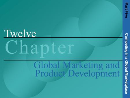 Twelve C h a p t e rC h a p t e r Global Marketing and Product Development Part Five Competing in a Global Marketplace.