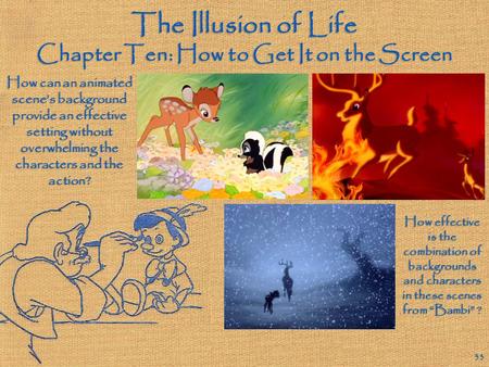 The Illusion of Life Chapter Ten: How to Get It on the Screen 33 How can an animated scene’s background provide an effective setting without overwhelming.